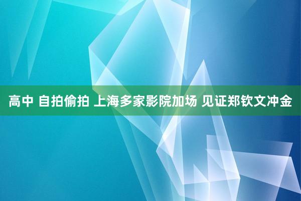 高中 自拍偷拍 上海多家影院加场 见证郑钦文冲金