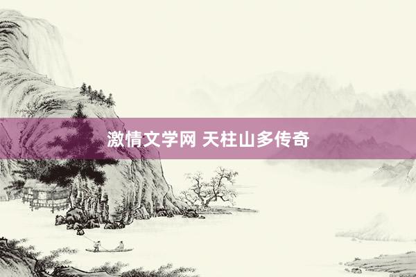 激情文学网 天柱山多传奇